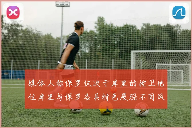 媒体人称保罗仅次于库里的控卫地位库里与保罗各具特色展现不同风格