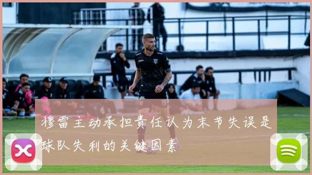穆雷主动承担责任认为末节失误是球队失利的关键因素