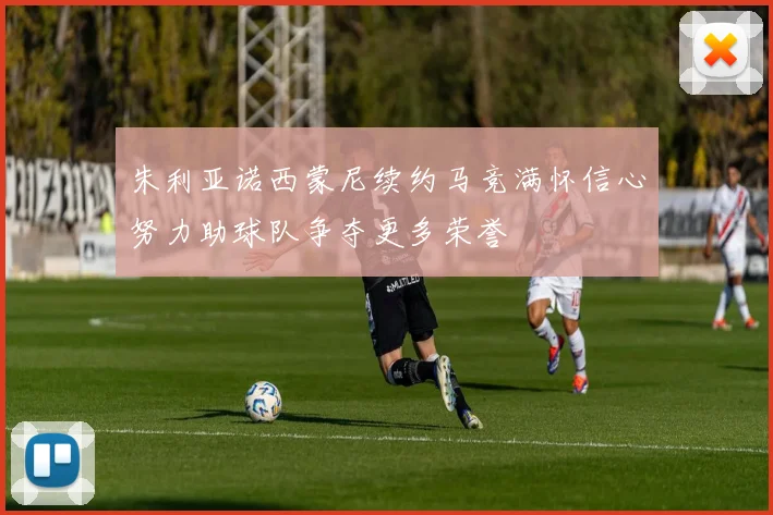 朱利亚诺西蒙尼续约马竞满怀信心努力助球队争夺更多荣誉