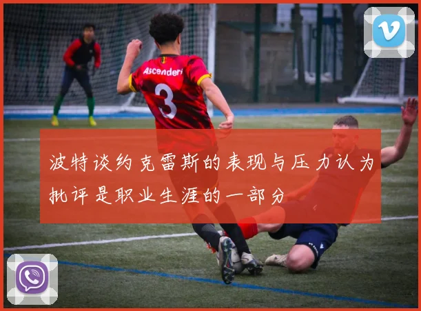 波特谈约克雷斯的表现与压力认为批评是职业生涯的一部分