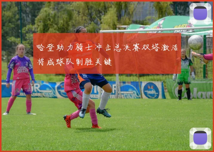 哈登助力骑士冲击总决赛双塔激活将成球队制胜关键