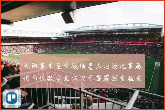 太阳赛季至今战绩喜人七场比赛赢得两位数分差仅次于雷霆掘金猛龙