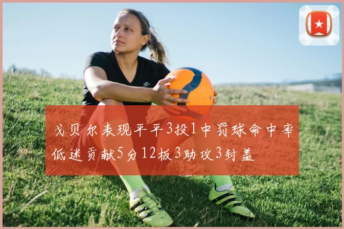 戈贝尔表现平平3投1中罚球命中率低迷贡献5分12板3助攻3封盖