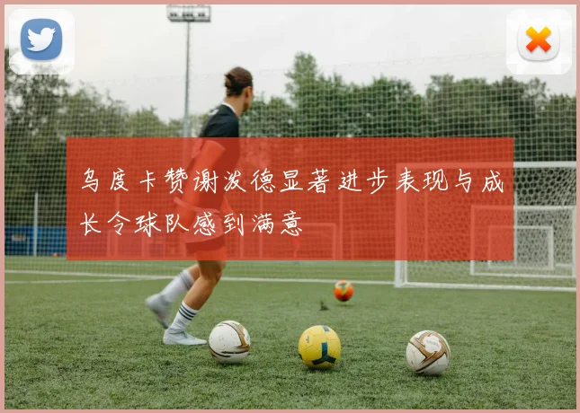 乌度卡赞谢泼德显著进步表现与成长令球队感到满意
