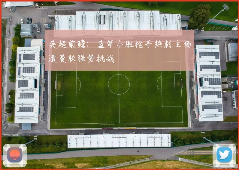 英超前瞻：蓝军小胜枪手热刺主场遭曼联强势挑战