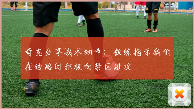 奇克分享战术细节：教练指示我们在边路时积极向禁区进攻