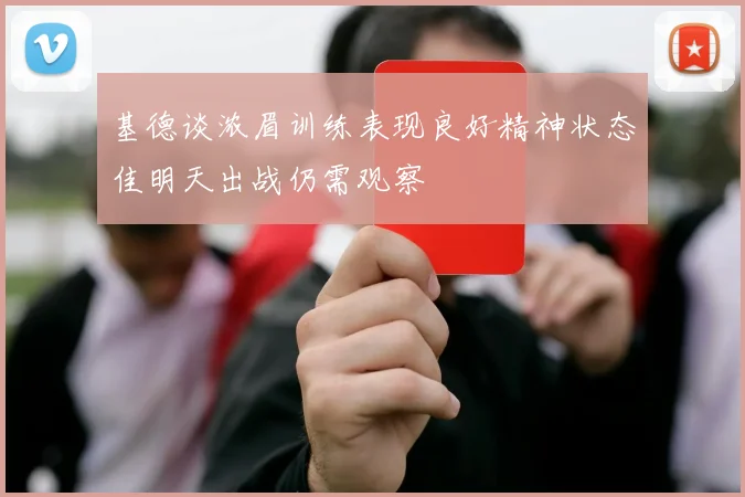 基德谈浓眉训练表现良好精神状态佳明天出战仍需观察