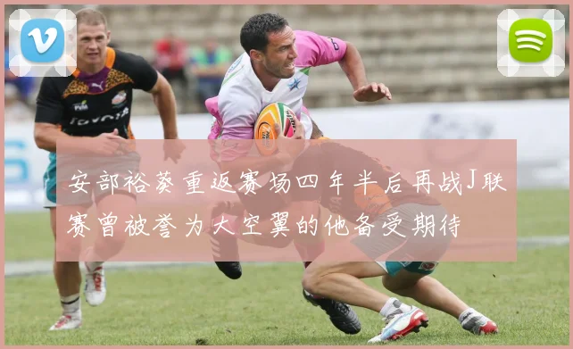 安部裕葵重返赛场四年半后再战J联赛曾被誉为大空翼的他备受期待