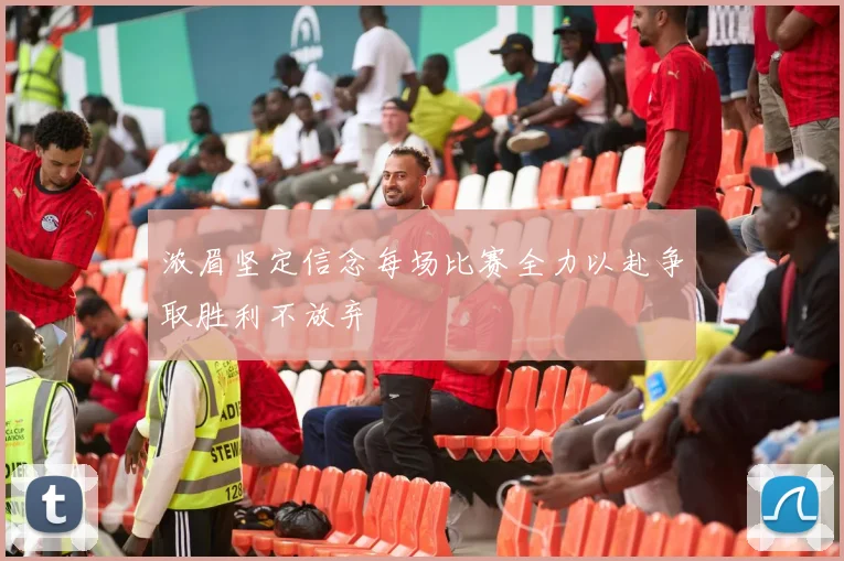 浓眉坚定信念每场比赛全力以赴争取胜利不放弃
