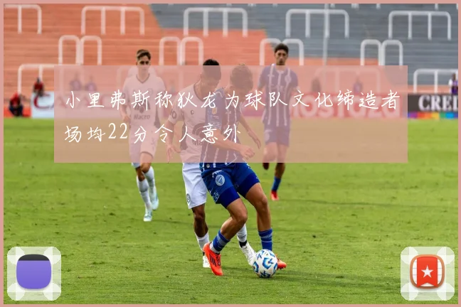 小里弗斯称狄龙为球队文化缔造者场均22分令人意外