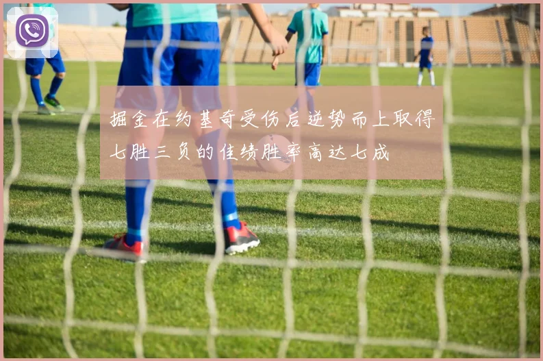 掘金在约基奇受伤后逆势而上取得七胜三负的佳绩胜率高达七成
