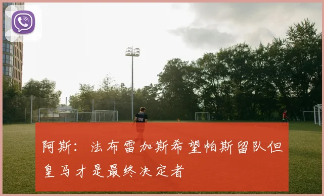 阿斯：法布雷加斯希望帕斯留队但皇马才是最终决定者