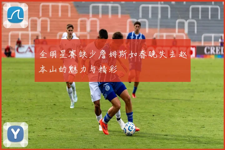 全明星赛缺少詹姆斯如春晚失去赵本山的魅力与精彩