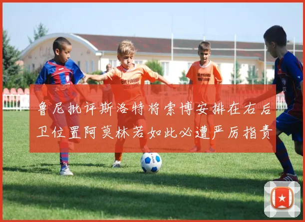 鲁尼批评斯洛特将索博安排在右后卫位置阿莫林若如此必遭严厉指责