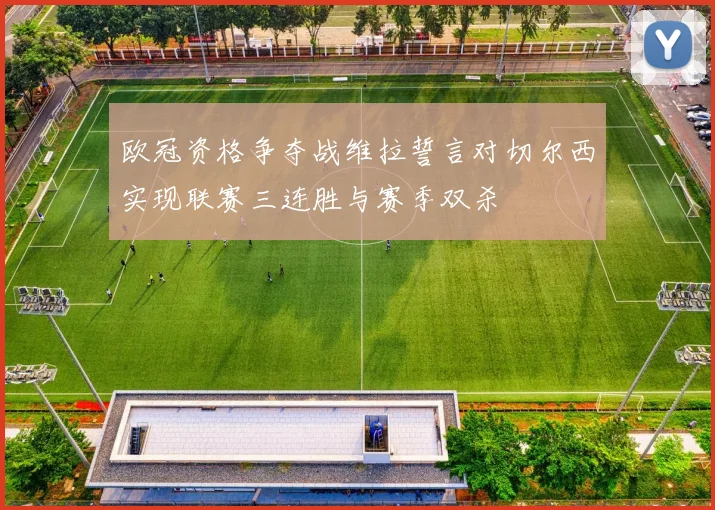 欧冠资格争夺战维拉誓言对切尔西实现联赛三连胜与赛季双杀
